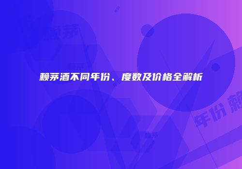 赖茅酒不同年份、度数及价格全解析
