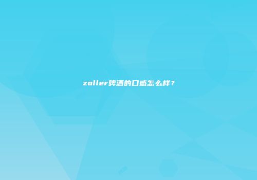 zoller啤酒的口感怎么样？