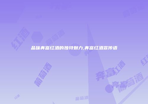 品味奔富红酒的独特魅力,奔富红酒宣传语