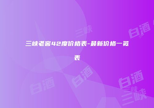 三峡老窖42度价格表-最新价格一览表