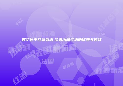 波萨达干红葡萄酒,品味法国红酒的优雅与独特