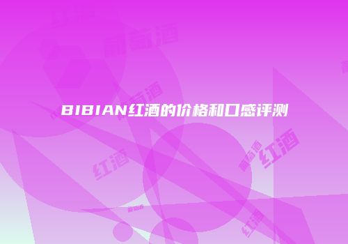 BIBIAN红酒的价格和口感评测