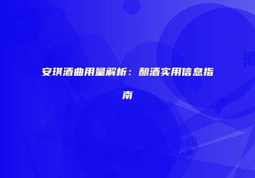 安琪酒曲用量解析：酿酒实用信息指南