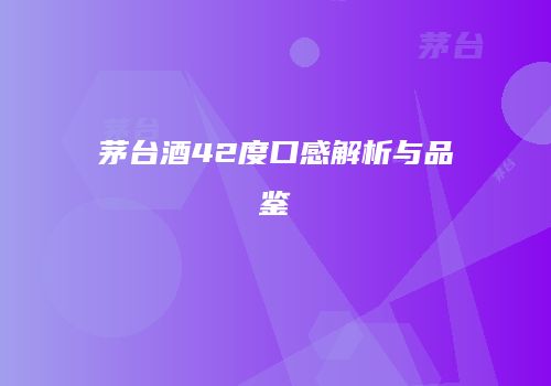 茅台酒42度口感解析与品鉴
