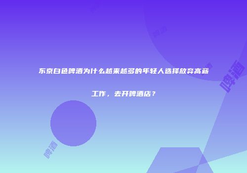 东京白色啤酒为什么越来越多的年轻人选择放弃高薪工作，去开啤酒店？