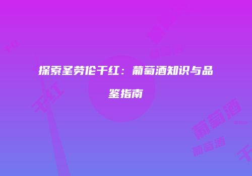探索圣劳伦干红：葡萄酒知识与品鉴指南