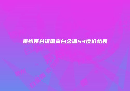 贵州茅台镇国宾白金酒53度价格表