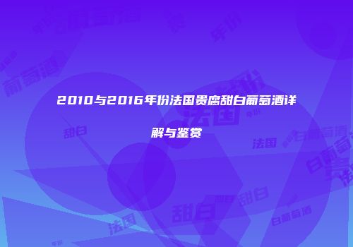 2010与2016年份法国贵腐甜白葡萄酒详解与鉴赏