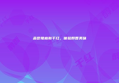 品尝隆格斯干红，体验醇香美味