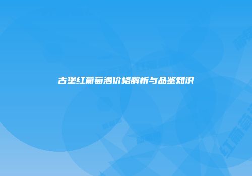 古堡红葡萄酒价格解析与品鉴知识