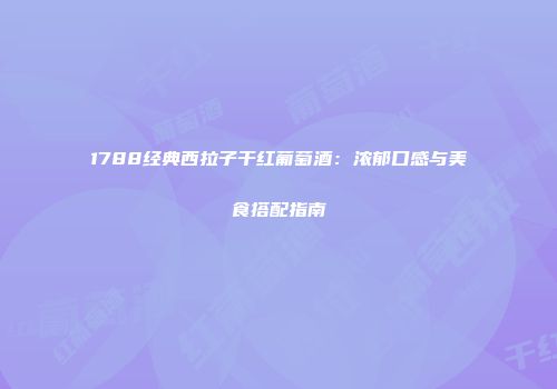 1788经典西拉子干红葡萄酒：浓郁口感与美食搭配指南