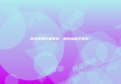 燕京啤酒开盖有奖，如何提高中奖率？
