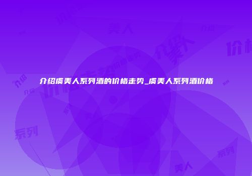 介绍虞美人系列酒的价格走势_虞美人系列酒价格