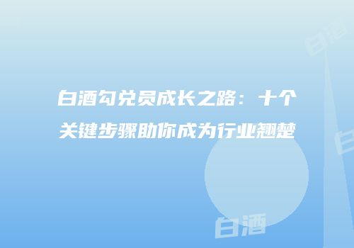 白酒勾兑员成长之路：十个关键步骤助你成为行业翘楚