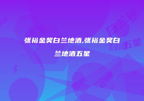 张裕金奖白兰地酒,张裕金奖白兰地酒五星