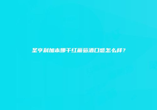 圣亨利加本娜干红葡萄酒口感怎么样？
