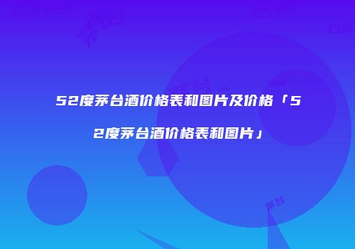 52度茅台酒价格表和图片及价格「52度茅台酒价格表和图片」