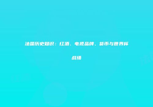 法国历史知识：红酒、电视品牌、货币与世界杯战绩