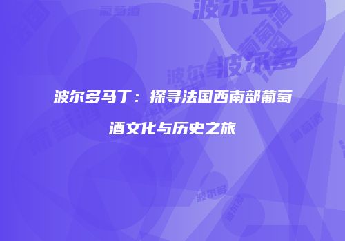 波尔多马丁：探寻法国西南部葡萄酒文化与历史之旅