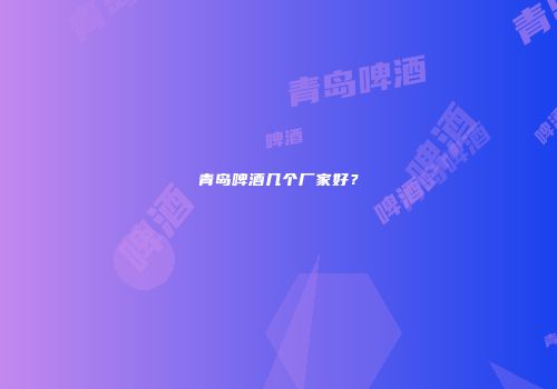 青岛啤酒几个厂家好？
