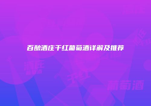 百酿酒庄干红葡萄酒详解及推荐