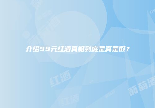 介绍99元红酒真相到底是真是假？