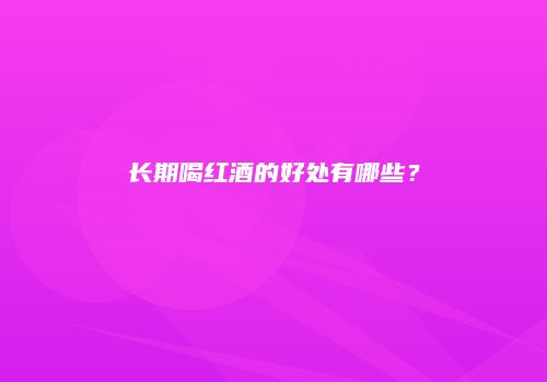 长期喝红酒的好处有哪些？