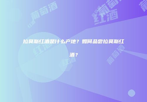 拉莫斯红酒是什么产地？如何品尝拉莫斯红酒？