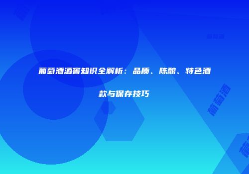 葡萄酒酒窖知识全解析：品质、陈酿、特色酒款与保存技巧