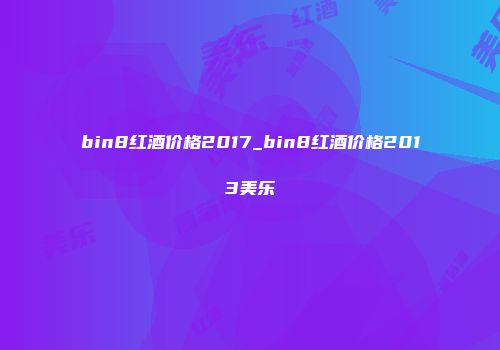 bin8红酒价格2017_bin8红酒价格2013美乐