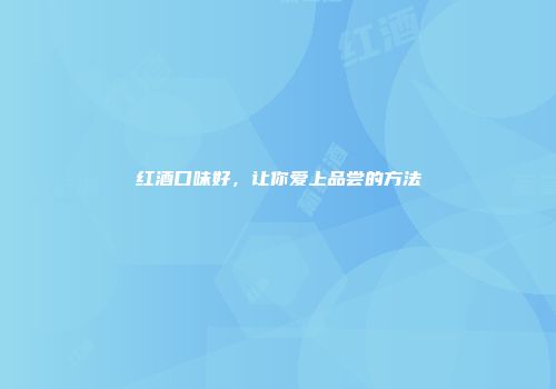 红酒口味好，让你爱上品尝的方法