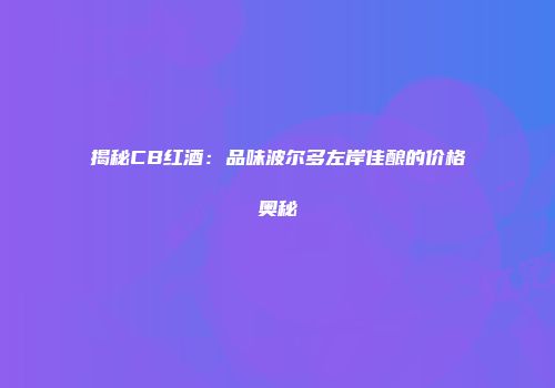 揭秘CB红酒：品味波尔多左岸佳酿的价格奥秘