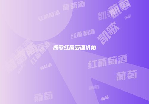 凯歌红葡萄酒价格