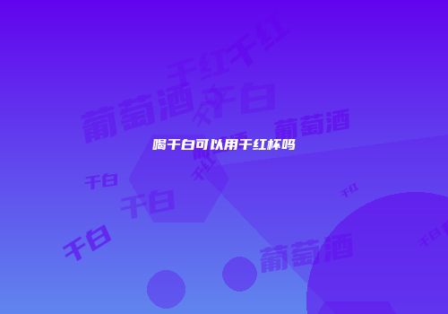 喝干白可以用干红杯吗
