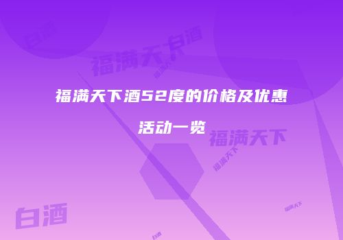 福满天下酒52度的价格及优惠活动一览