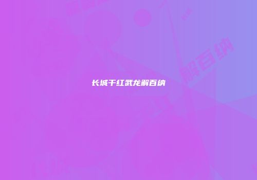 长城干红武龙解百纳