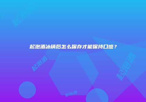 起泡酒冰镇后怎么保存才能保持口感？