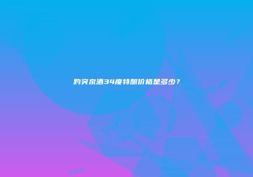 趵突泉酒34度特酿价格是多少？