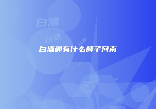 白酒都有什么牌子河南