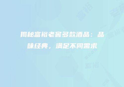 揭秘富裕老窖多款酒品：品味经典，满足不同需求