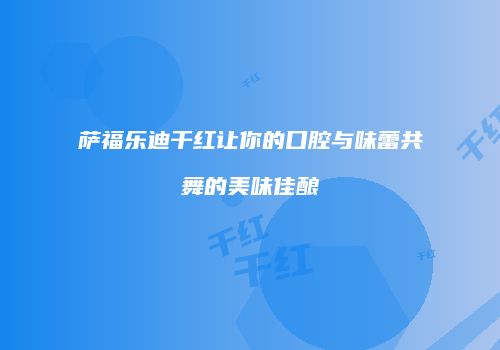 萨福乐迪干红让你的口腔与味蕾共舞的美味佳酿