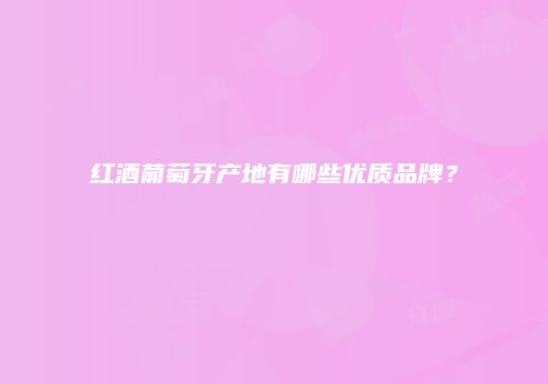 红酒葡萄牙产地有哪些优质品牌？