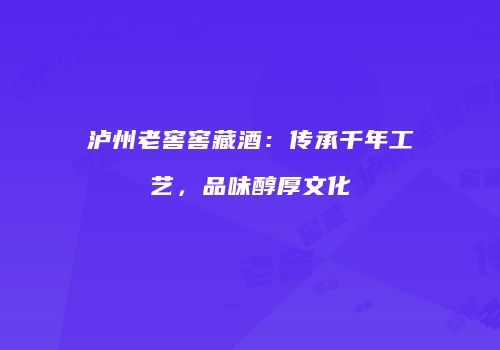 泸州老窖窖藏酒：传承千年工艺，品味醇厚文化