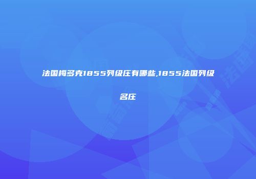法国梅多克1855列级庄有哪些,1855法国列级名庄