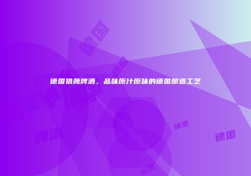 德国猎鹰啤酒，品味原汁原味的德国酿造工艺