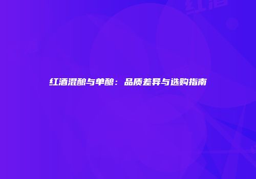 红酒混酿与单酿：品质差异与选购指南