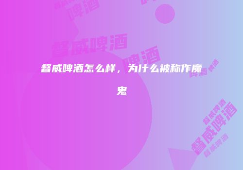 督威啤酒怎么样，为什么被称作魔鬼