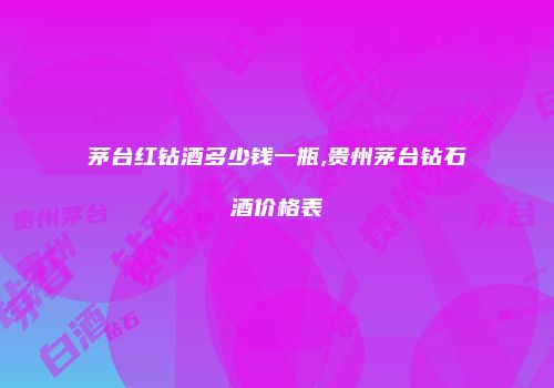 茅台红钻酒多少钱一瓶,贵州茅台钻石酒价格表