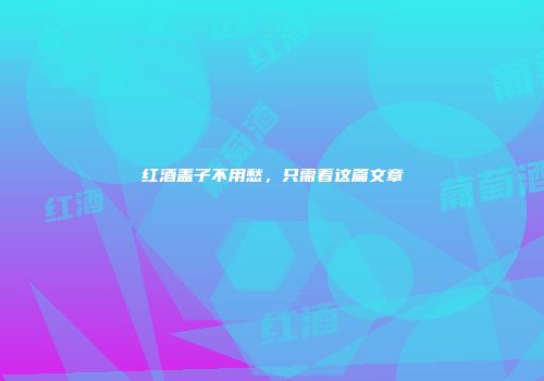 红酒盖子不用愁，只需看这篇文章