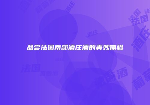 品尝法国南部酒庄酒的美妙体验